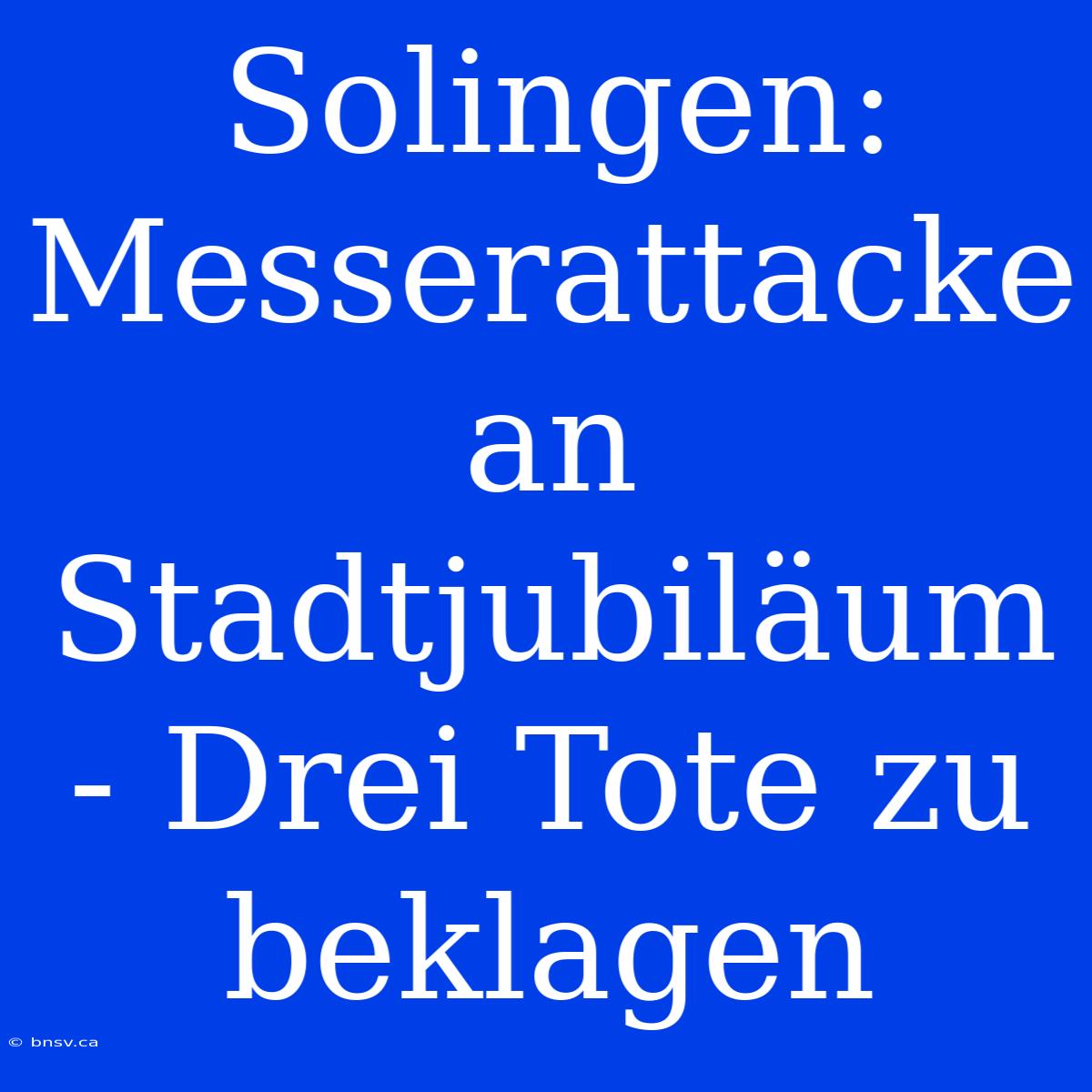 Solingen: Messerattacke An Stadtjubiläum - Drei Tote Zu Beklagen