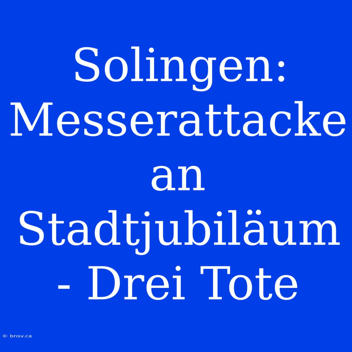 Solingen: Messerattacke An Stadtjubiläum - Drei Tote