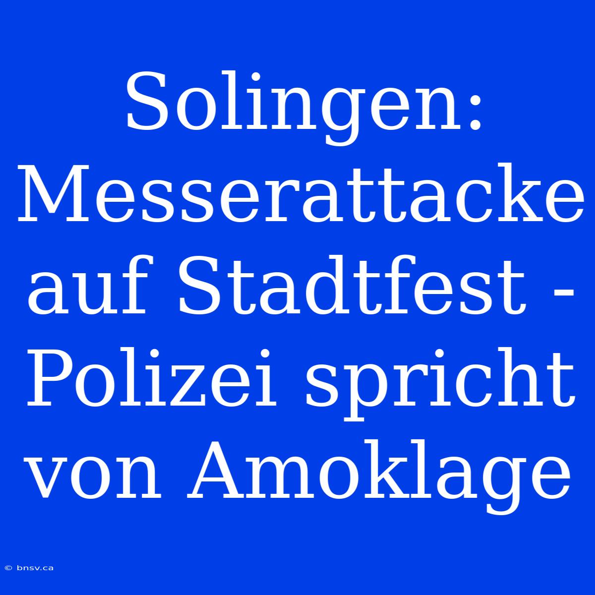 Solingen: Messerattacke Auf Stadtfest - Polizei Spricht Von Amoklage