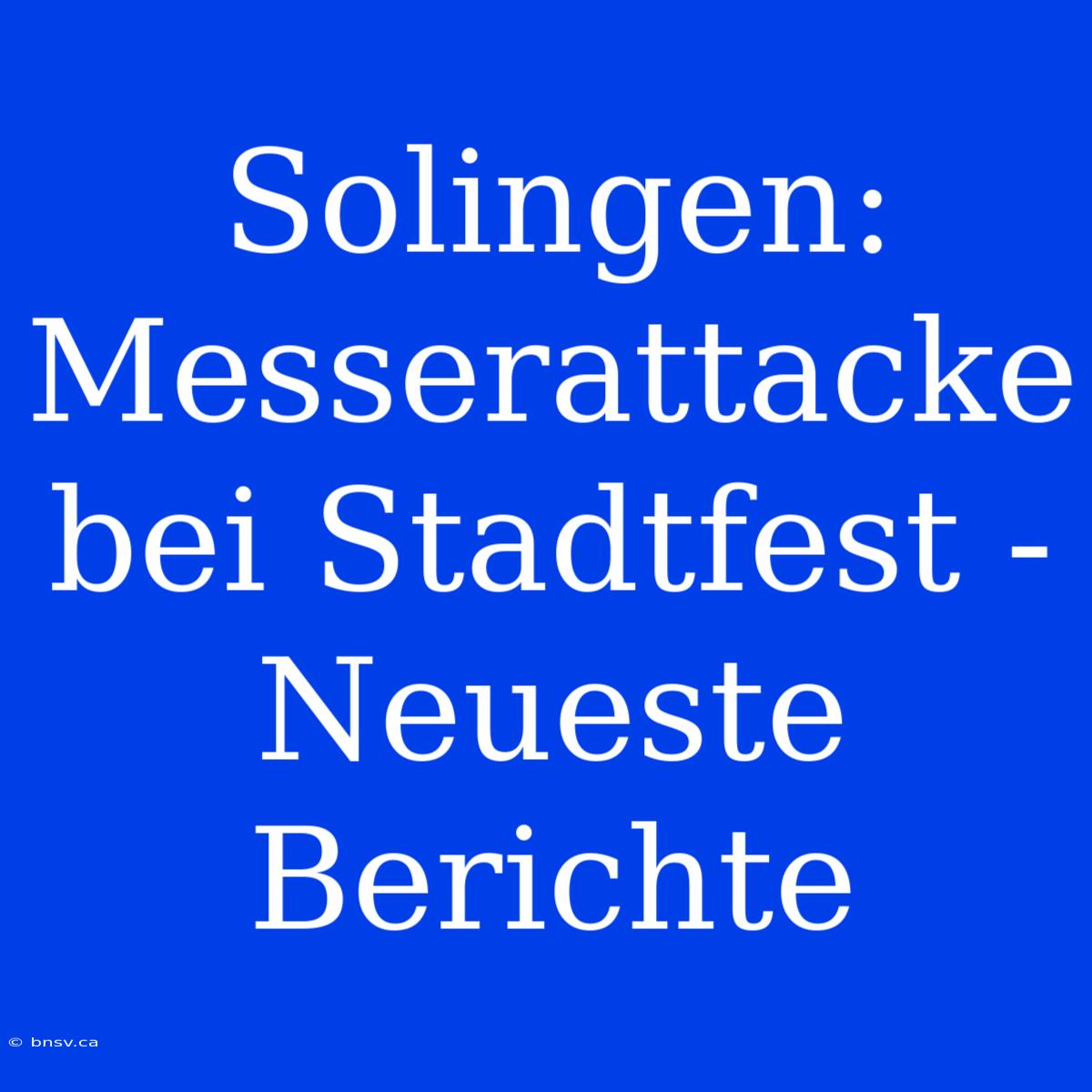 Solingen: Messerattacke Bei Stadtfest - Neueste Berichte