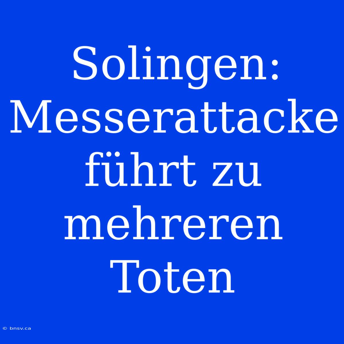 Solingen: Messerattacke Führt Zu Mehreren Toten