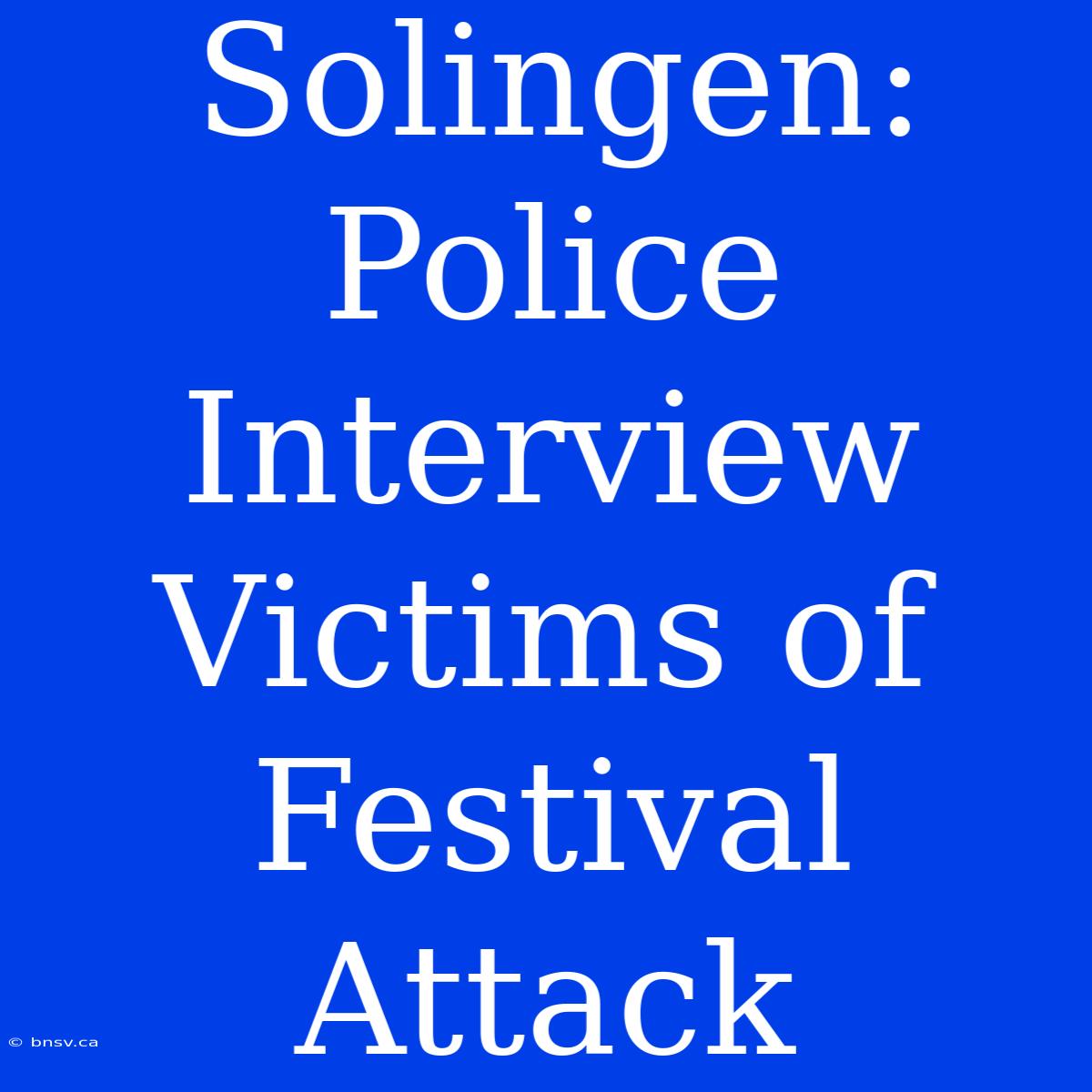 Solingen: Police Interview Victims Of Festival Attack