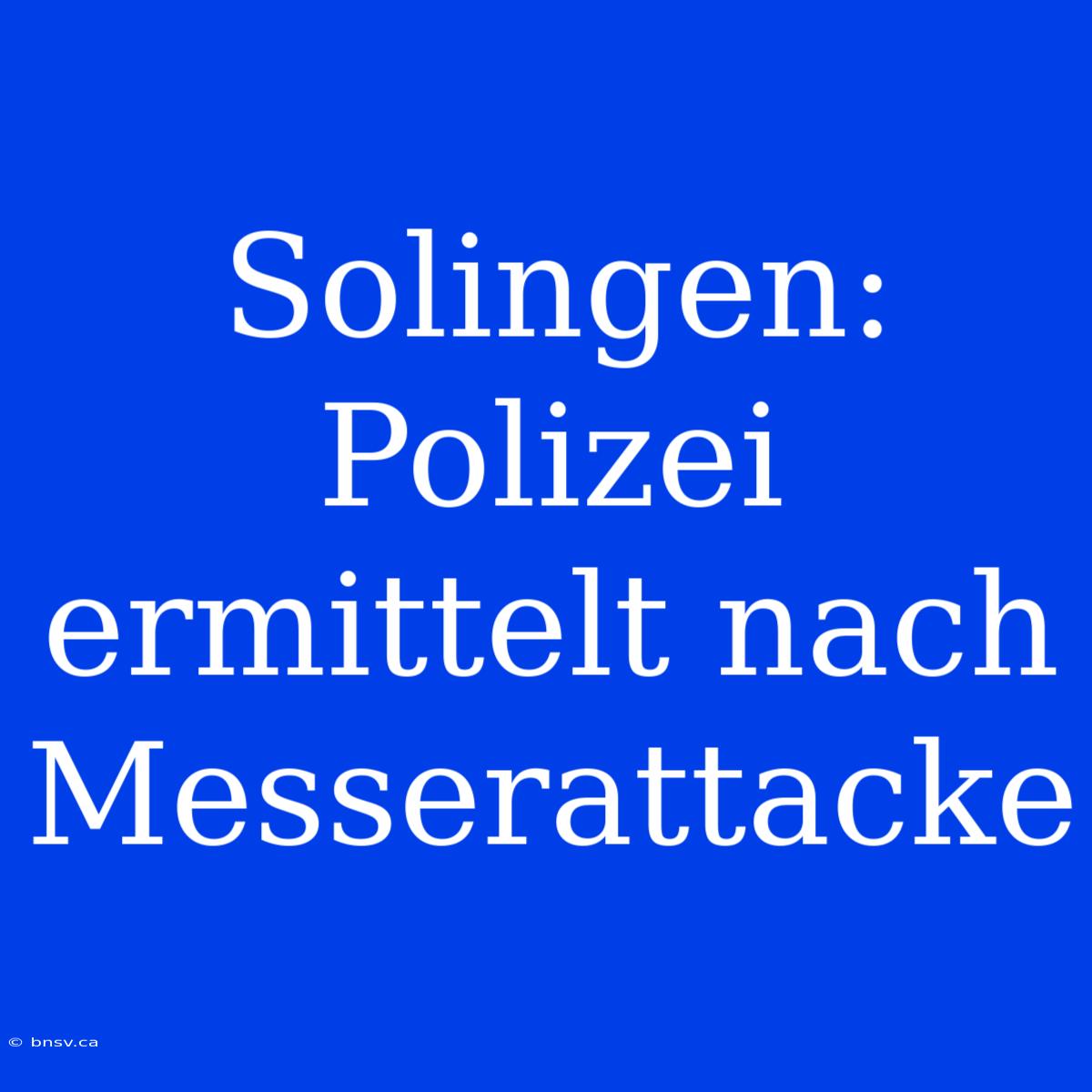 Solingen: Polizei Ermittelt Nach Messerattacke