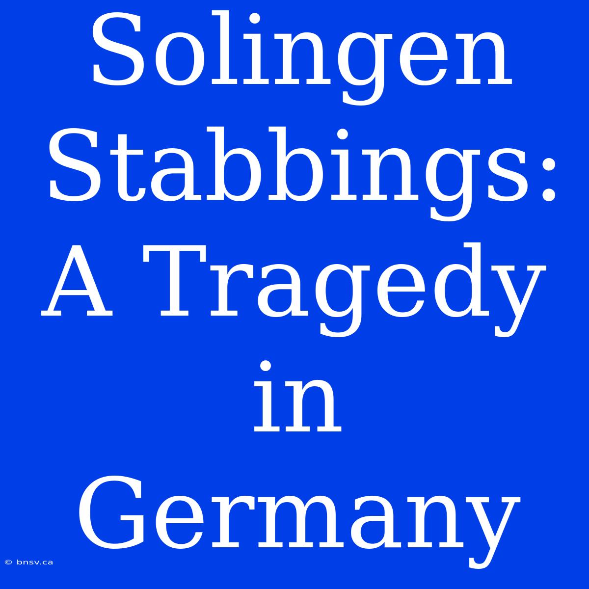 Solingen Stabbings: A Tragedy In Germany