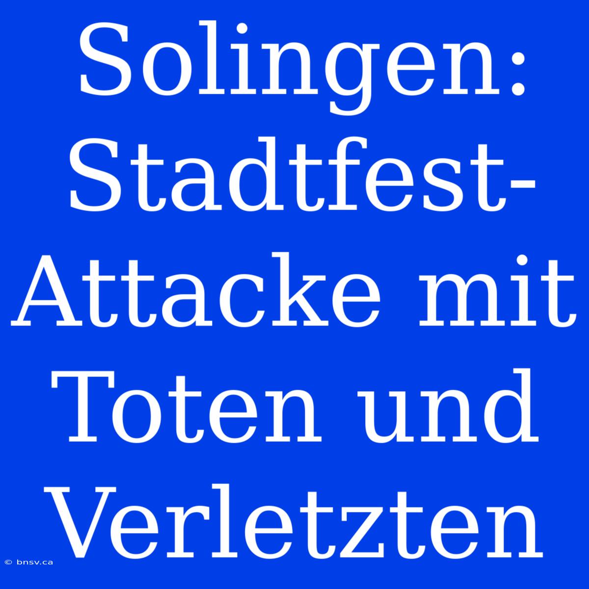 Solingen: Stadtfest-Attacke Mit Toten Und Verletzten