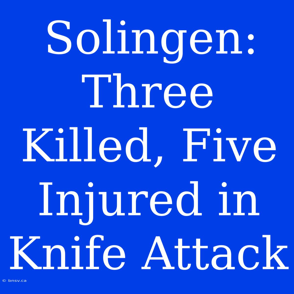 Solingen: Three Killed, Five Injured In Knife Attack