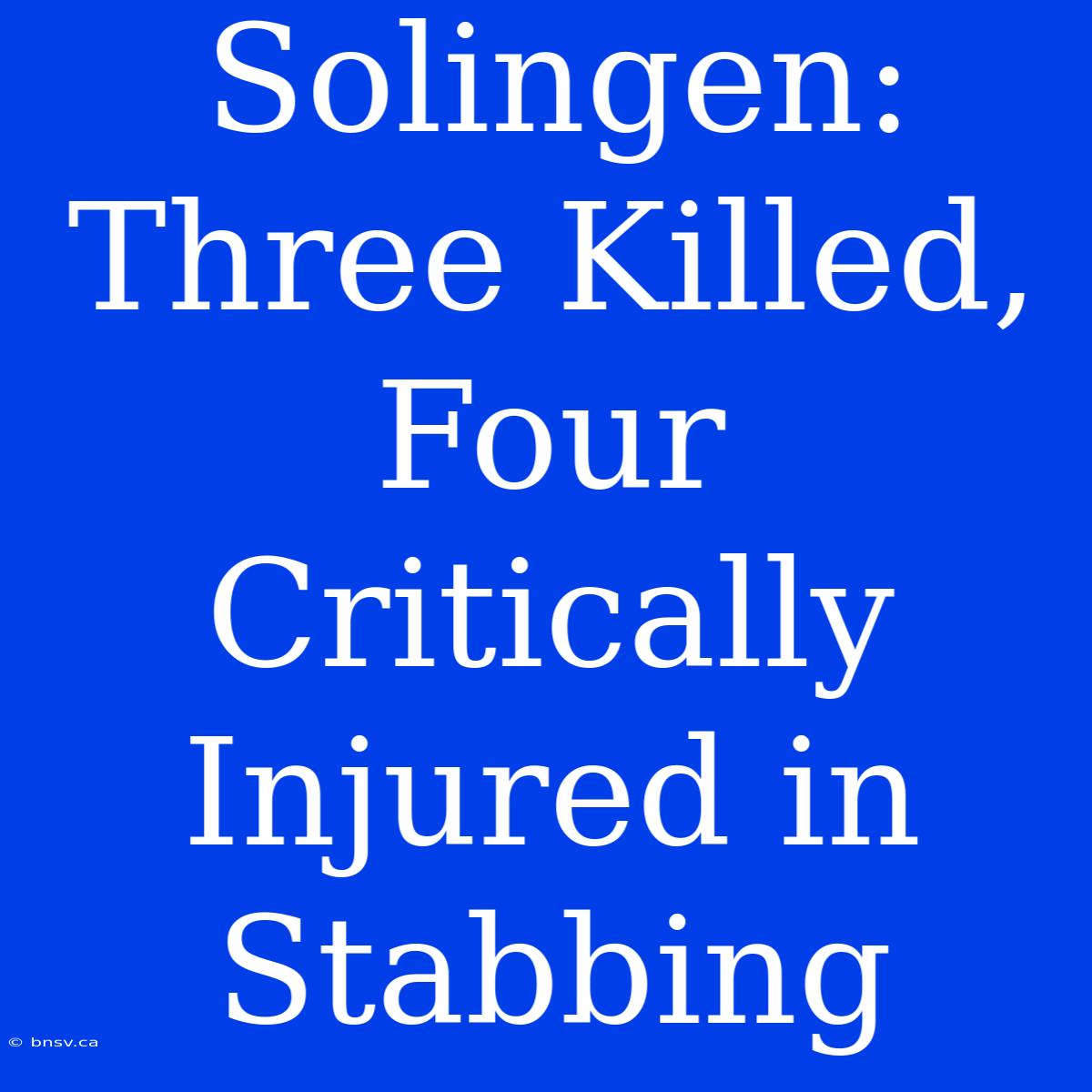 Solingen: Three Killed, Four Critically Injured In Stabbing