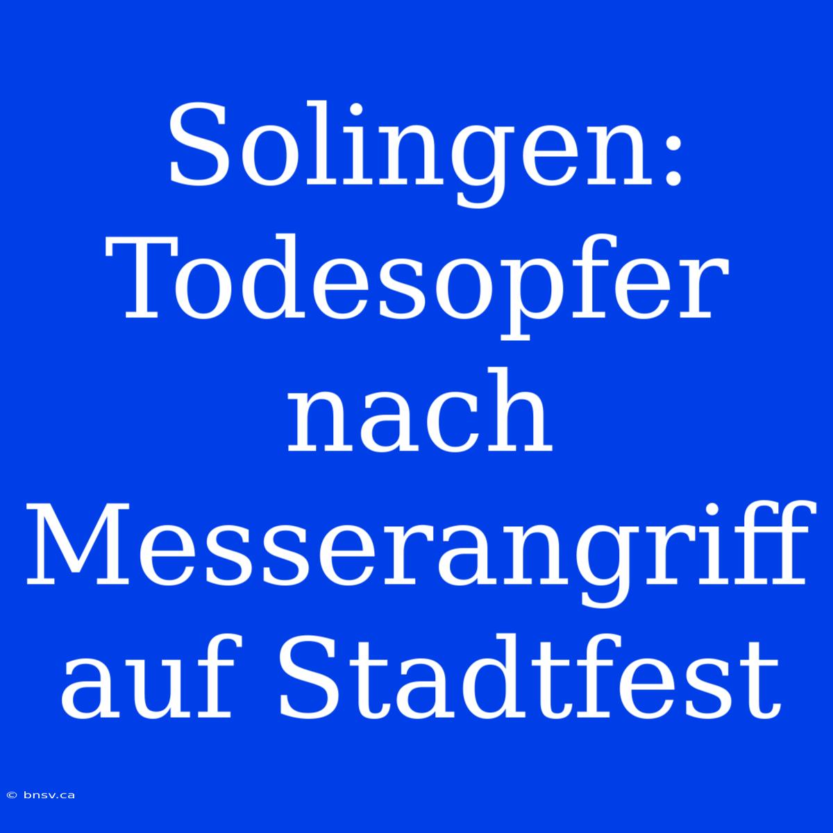 Solingen: Todesopfer Nach Messerangriff Auf Stadtfest