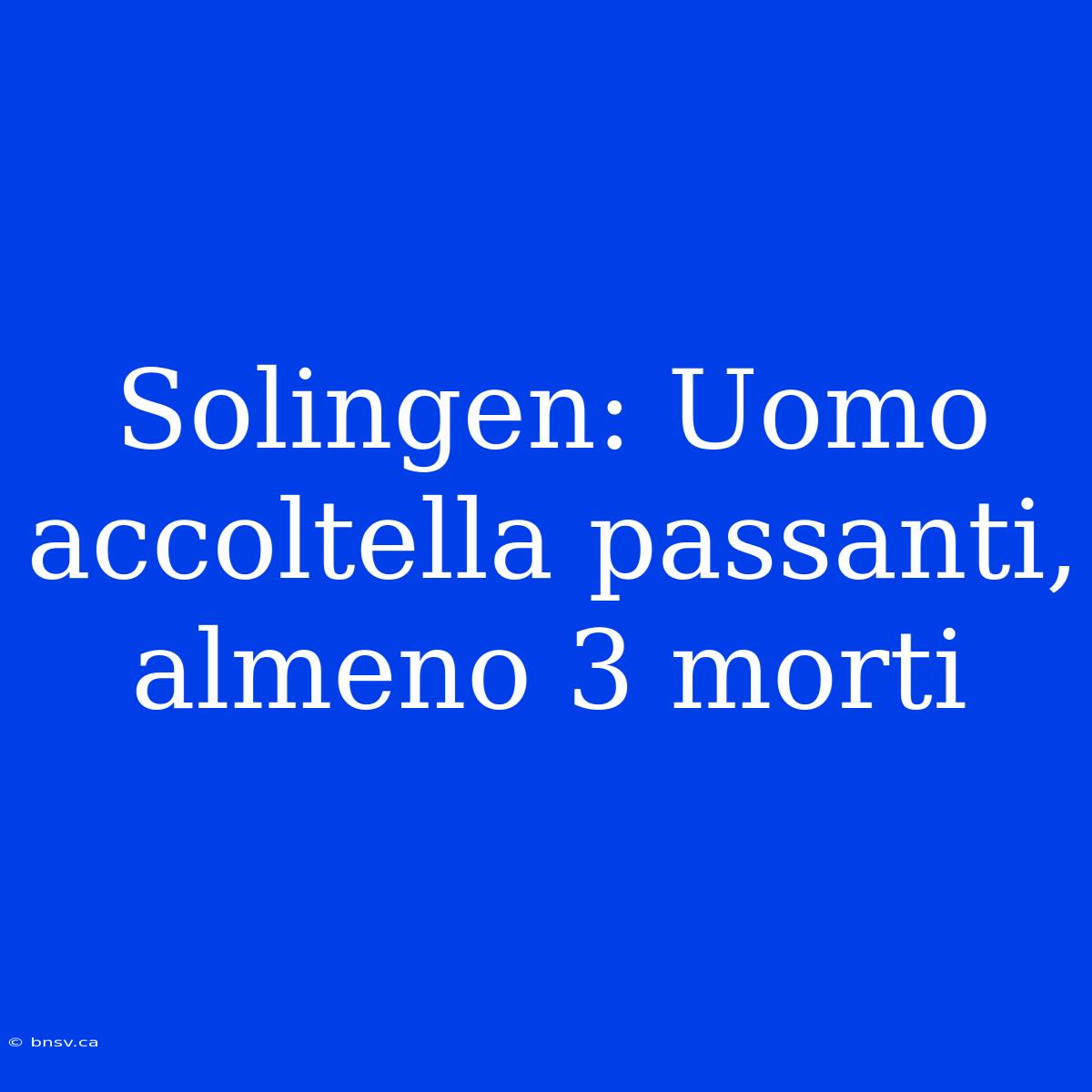 Solingen: Uomo Accoltella Passanti, Almeno 3 Morti