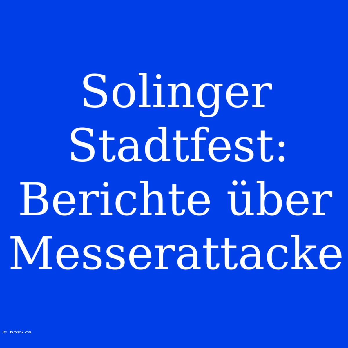 Solinger Stadtfest: Berichte Über Messerattacke