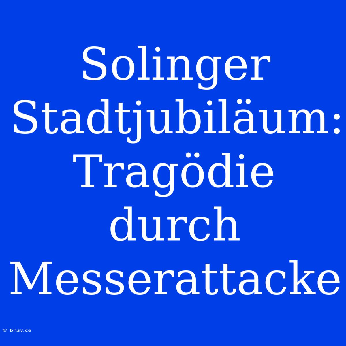 Solinger Stadtjubiläum: Tragödie Durch Messerattacke