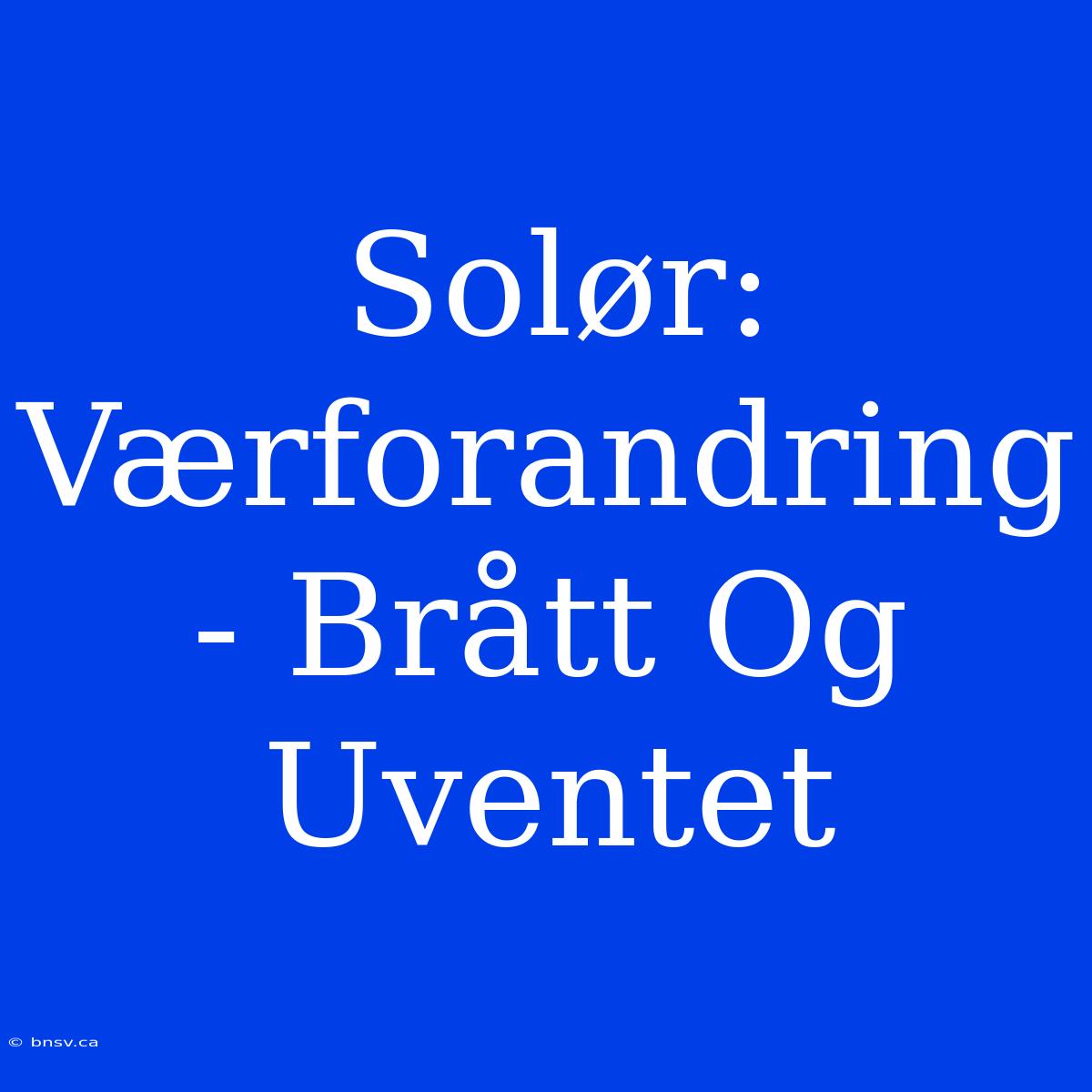 Solør: Værforandring - Brått Og Uventet