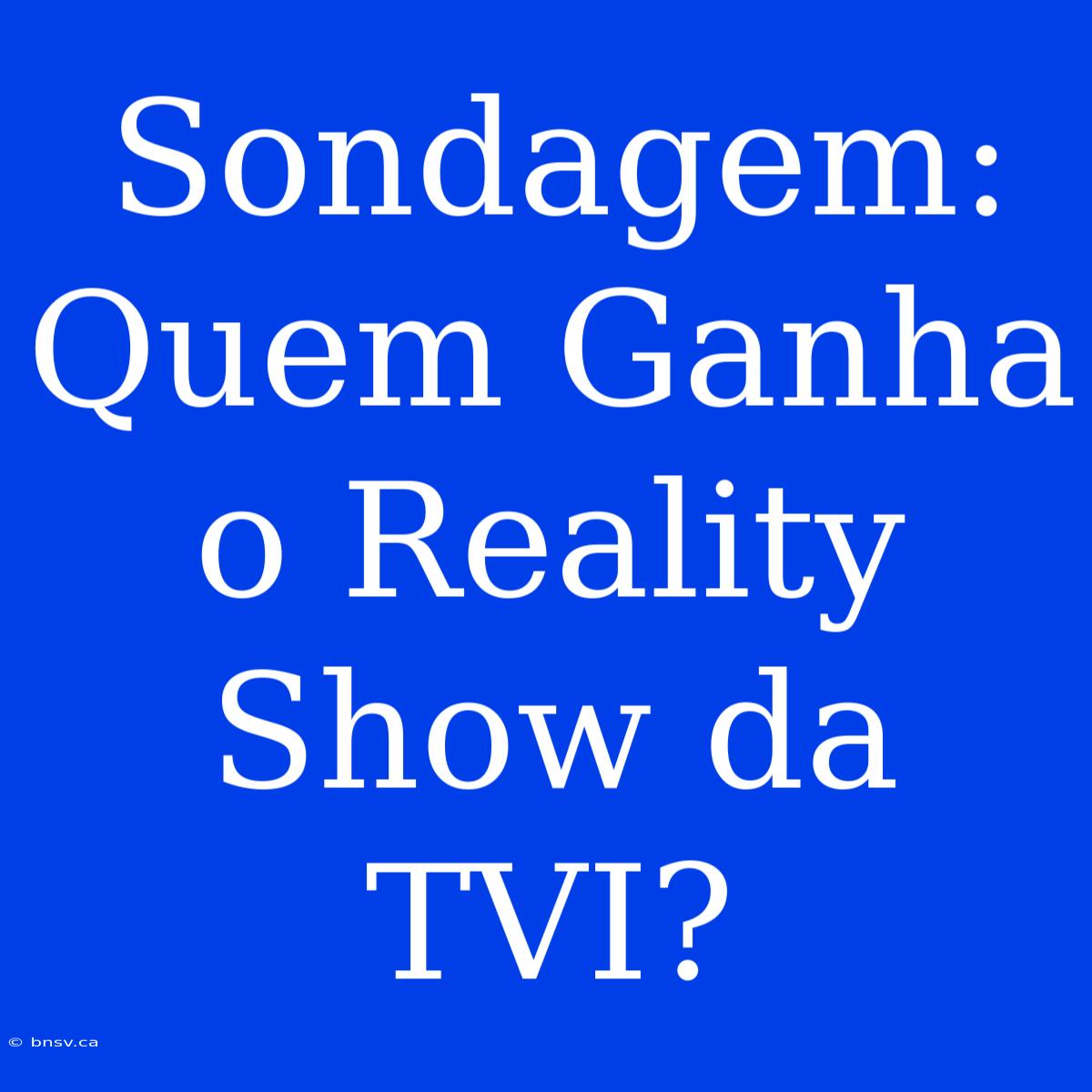 Sondagem: Quem Ganha O Reality Show Da TVI?