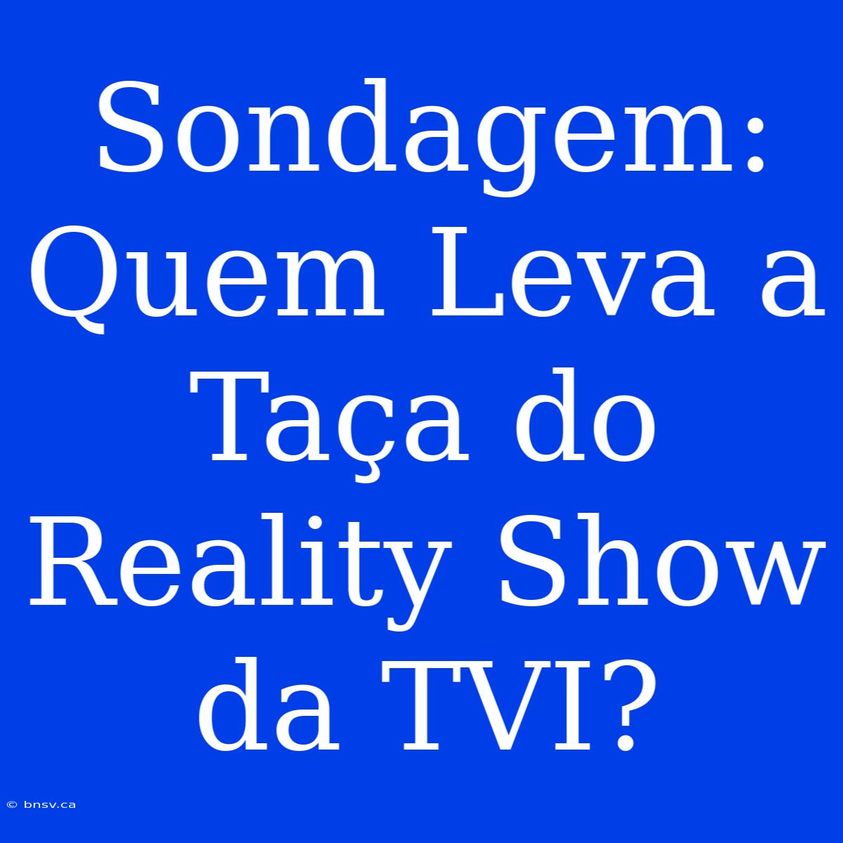 Sondagem: Quem Leva A Taça Do Reality Show Da TVI?