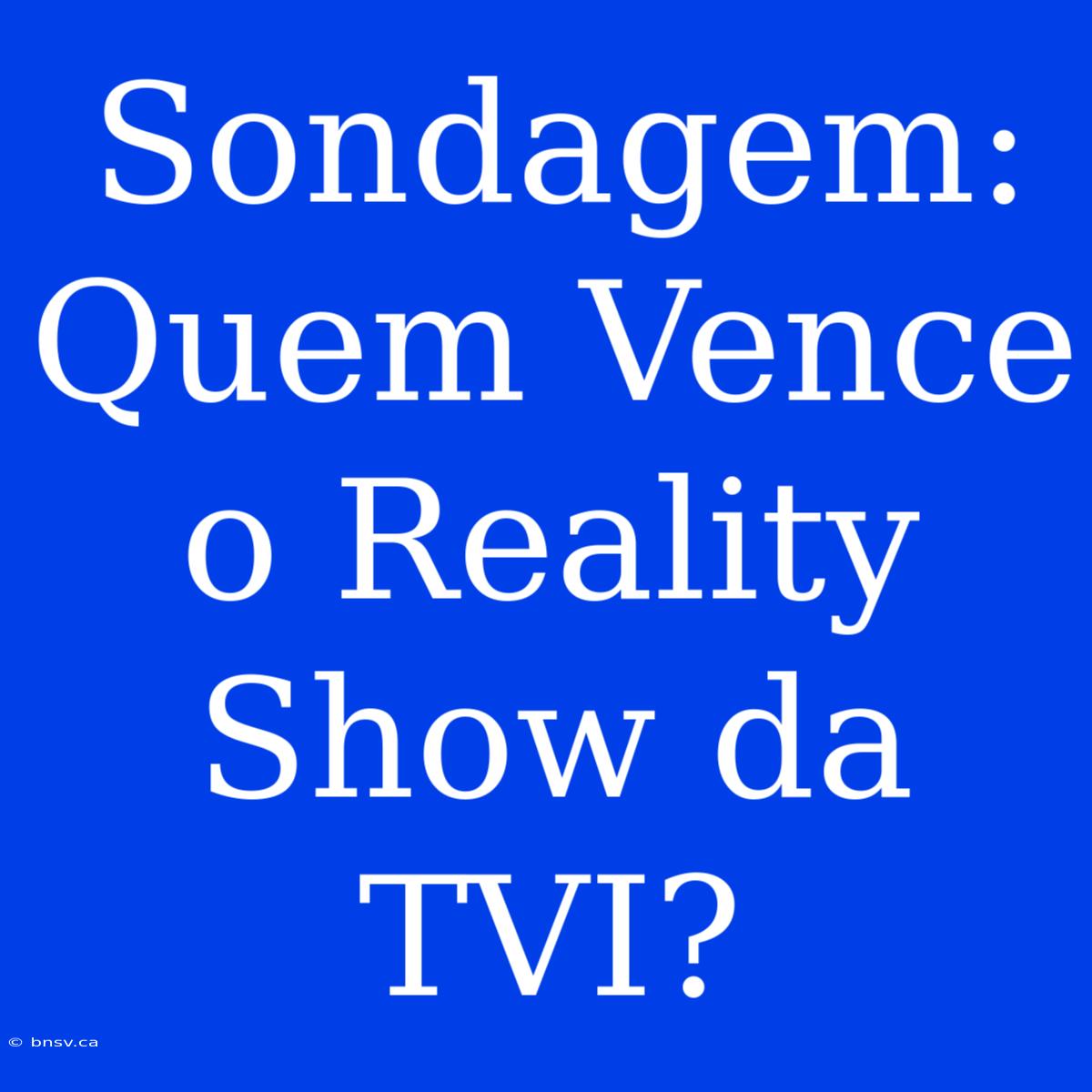 Sondagem: Quem Vence O Reality Show Da TVI?