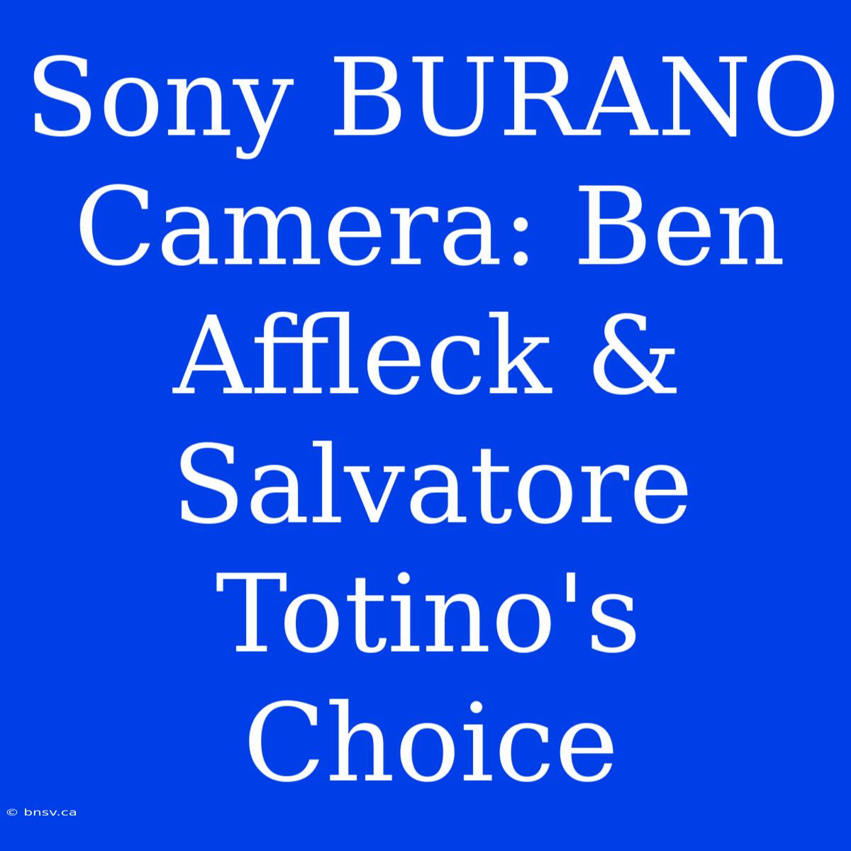 Sony BURANO Camera: Ben Affleck & Salvatore Totino's Choice