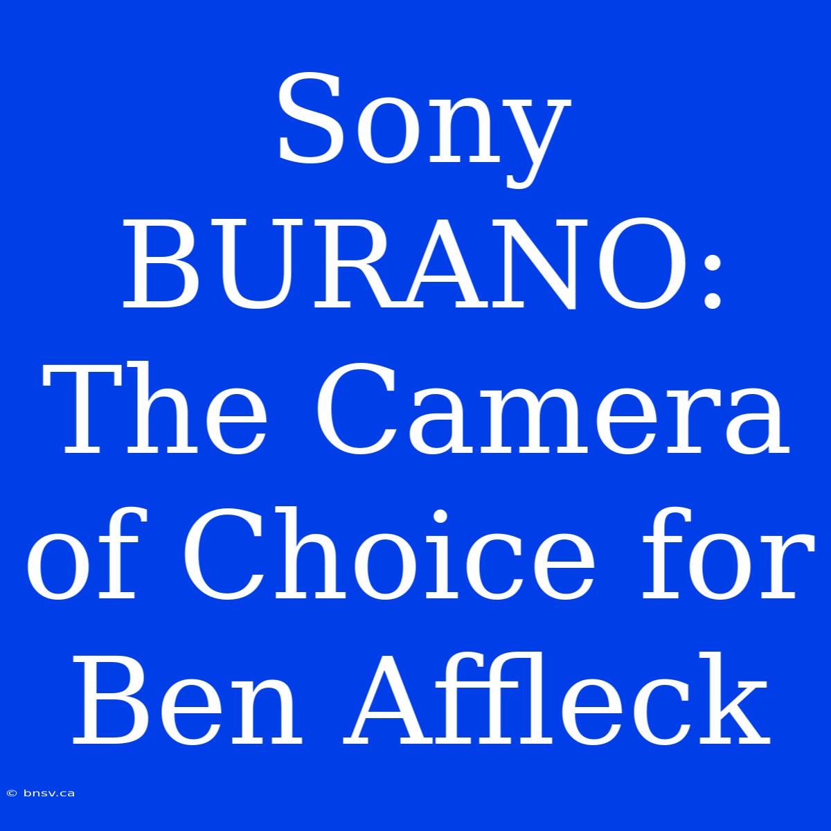 Sony BURANO: The Camera Of Choice For Ben Affleck