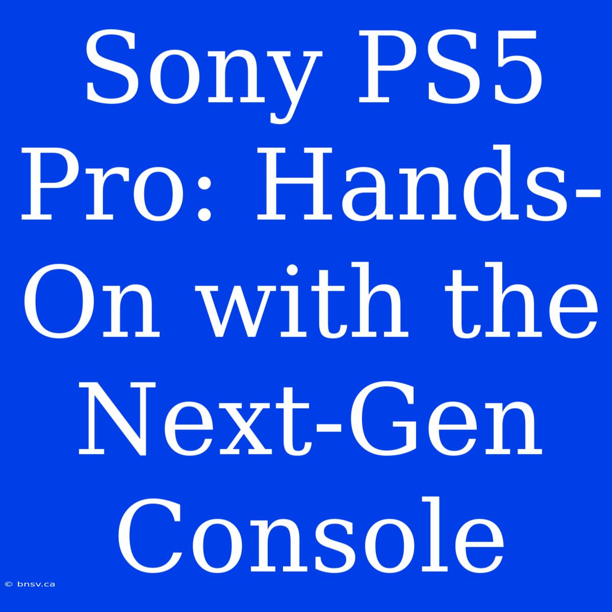 Sony PS5 Pro: Hands-On With The Next-Gen Console