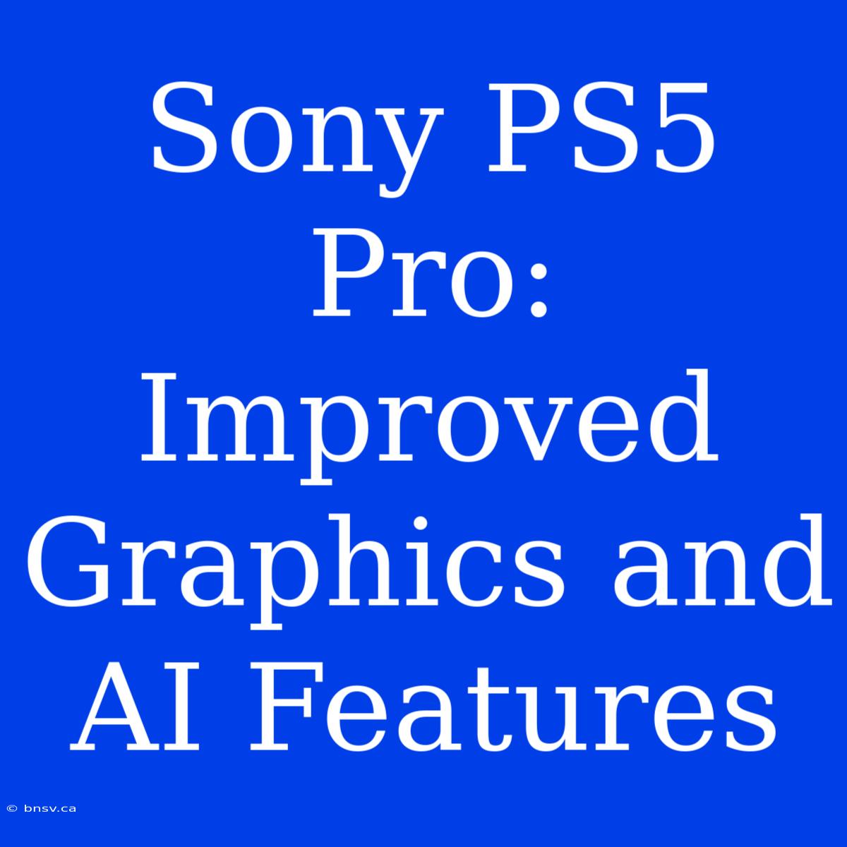 Sony PS5 Pro: Improved Graphics And AI Features