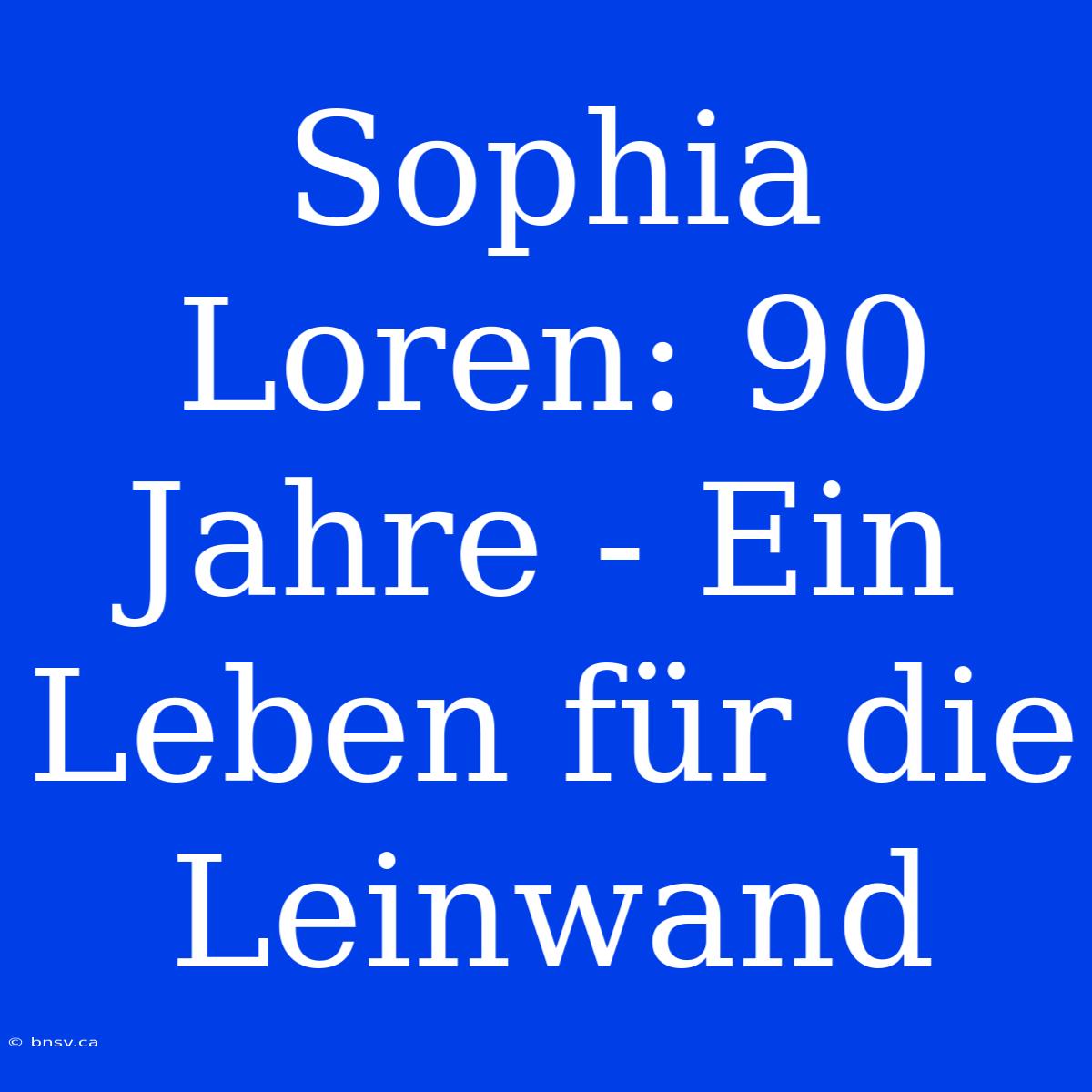 Sophia Loren: 90 Jahre - Ein Leben Für Die Leinwand