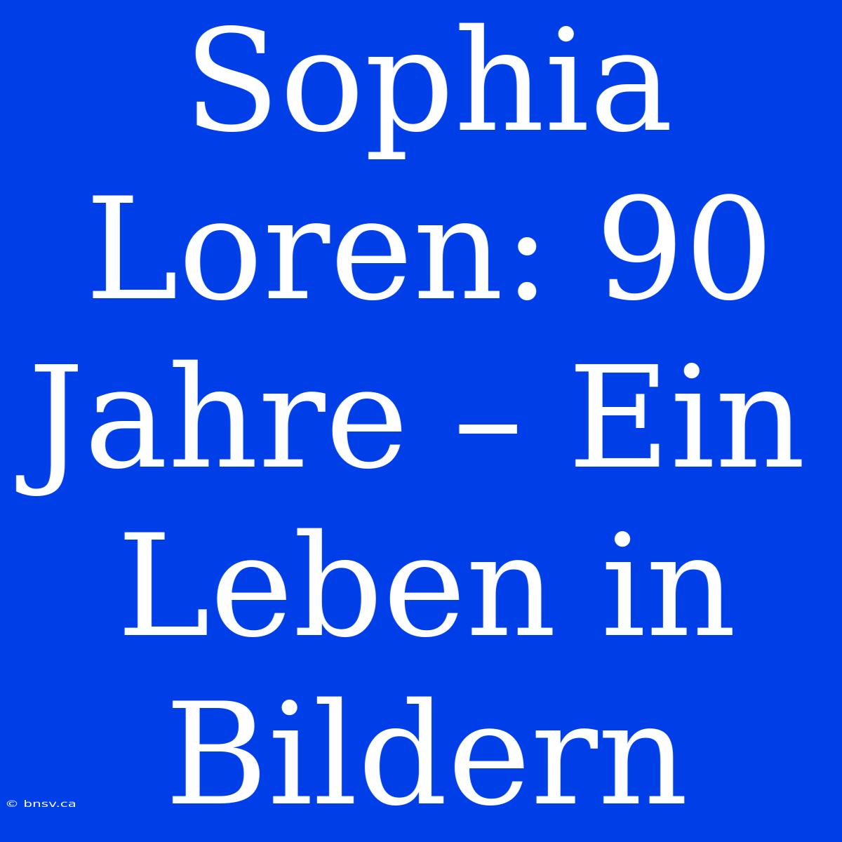 Sophia Loren: 90 Jahre – Ein Leben In Bildern