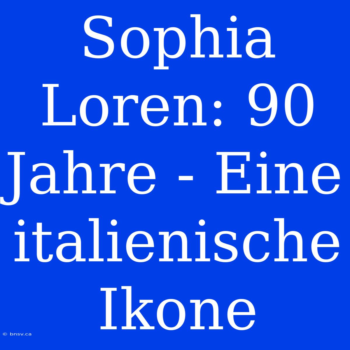 Sophia Loren: 90 Jahre - Eine Italienische Ikone