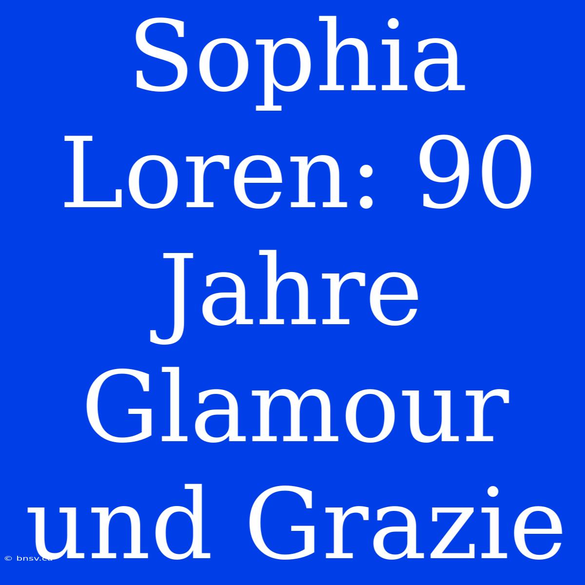 Sophia Loren: 90 Jahre Glamour Und Grazie