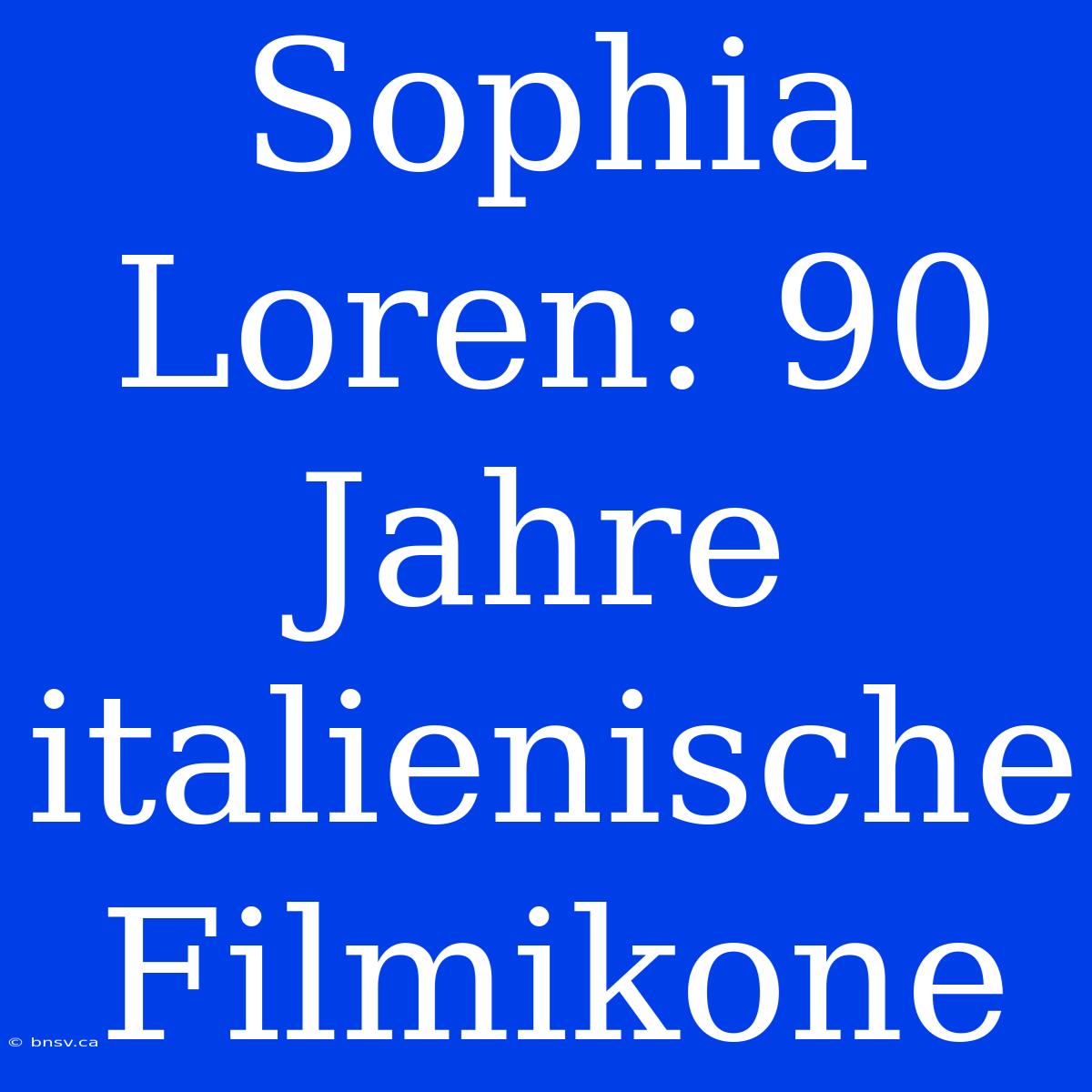 Sophia Loren: 90 Jahre Italienische Filmikone