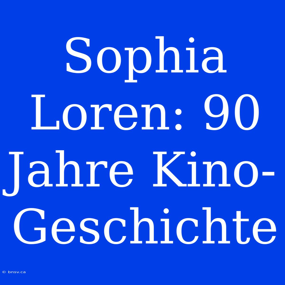 Sophia Loren: 90 Jahre Kino-Geschichte