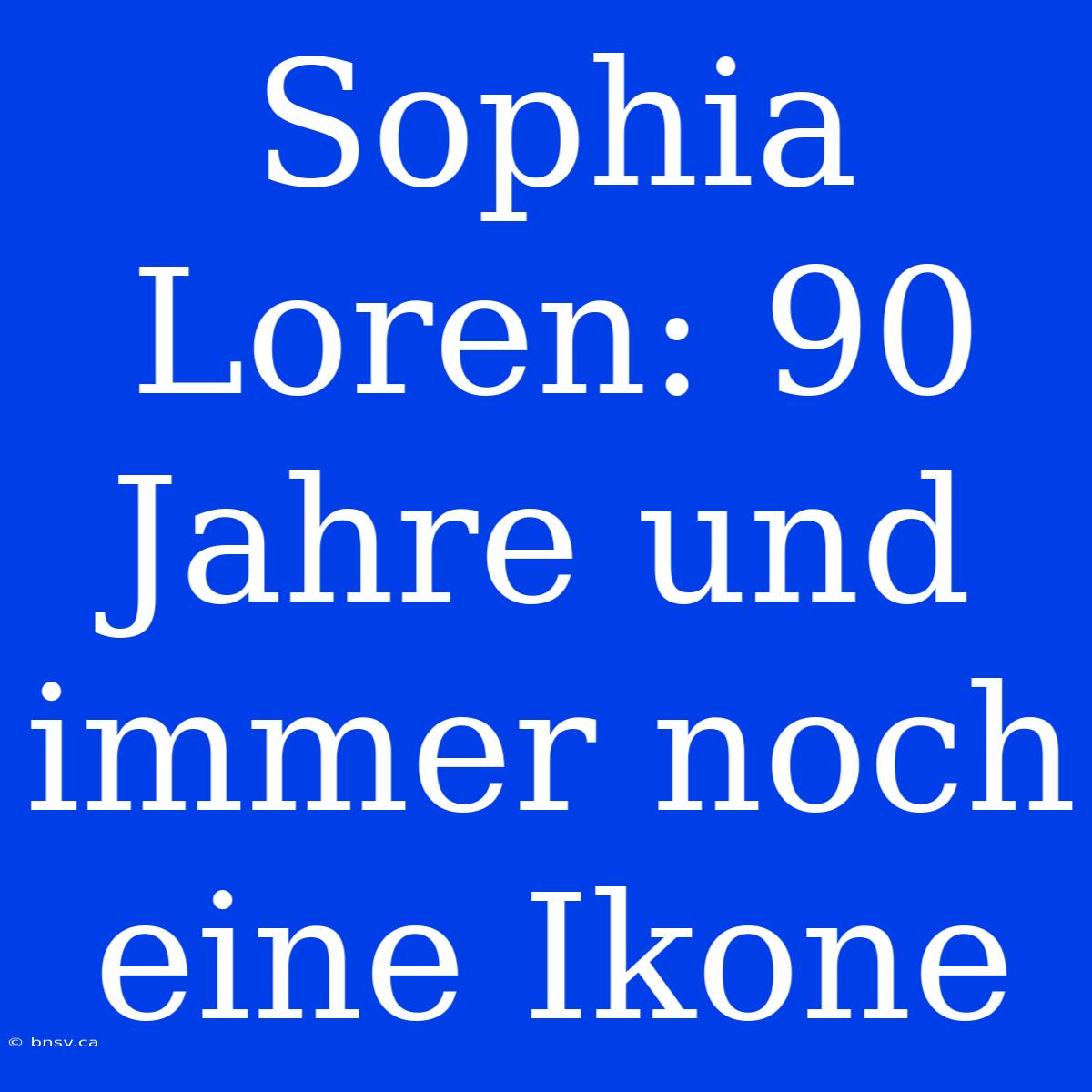 Sophia Loren: 90 Jahre Und Immer Noch Eine Ikone