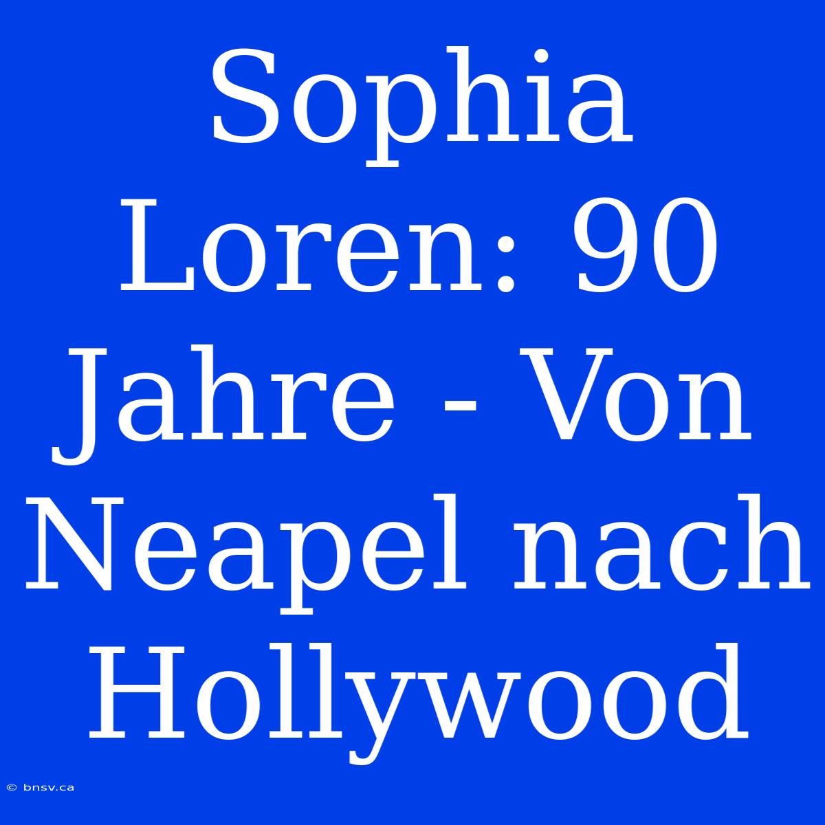 Sophia Loren: 90 Jahre - Von Neapel Nach Hollywood