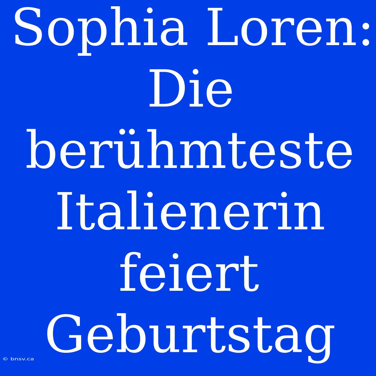 Sophia Loren: Die Berühmteste Italienerin Feiert Geburtstag