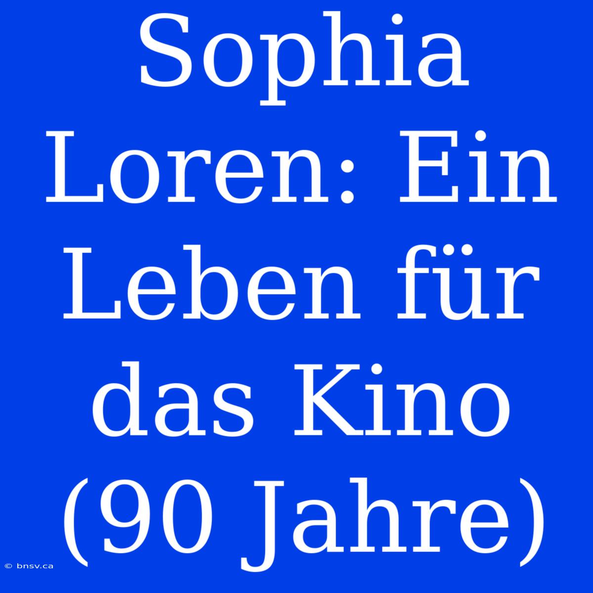 Sophia Loren: Ein Leben Für Das Kino (90 Jahre)