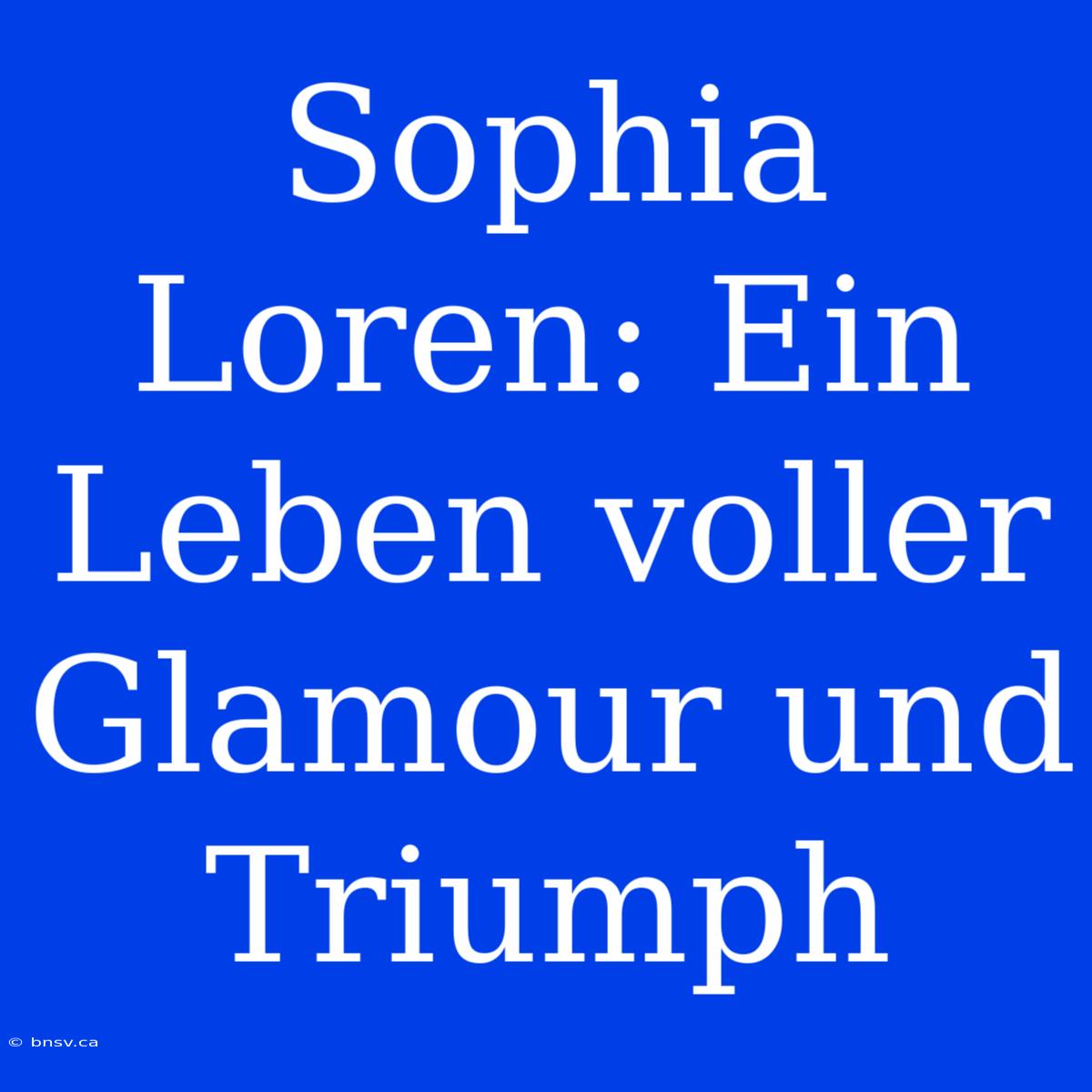 Sophia Loren: Ein Leben Voller Glamour Und Triumph