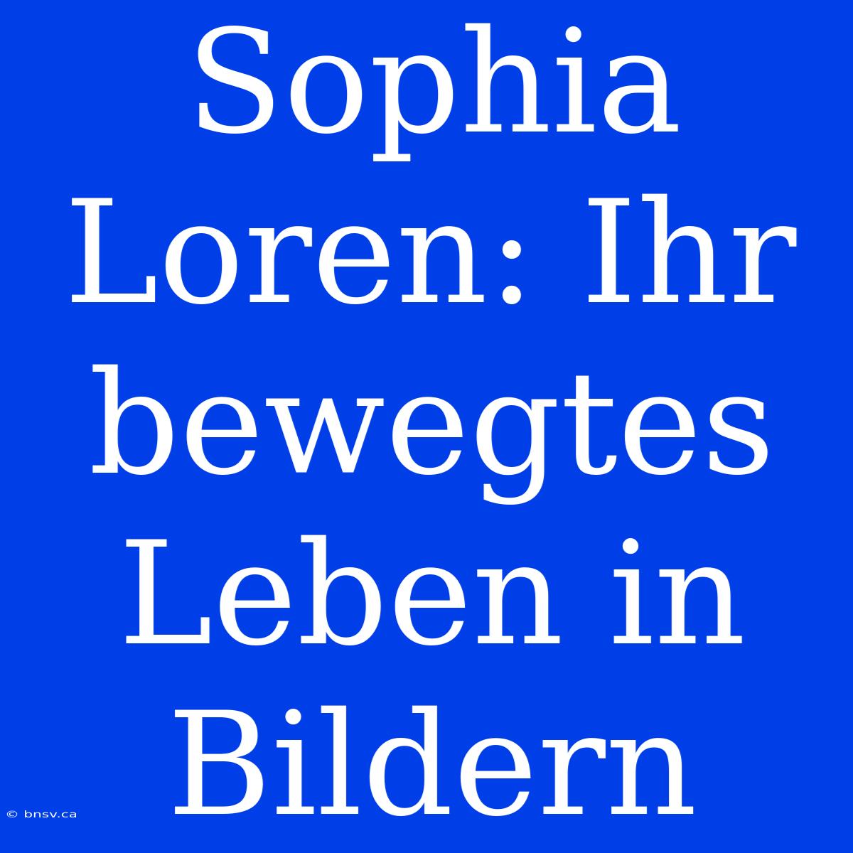 Sophia Loren: Ihr Bewegtes Leben In Bildern