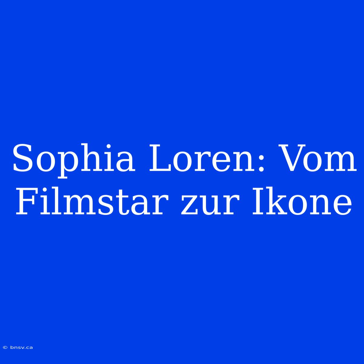 Sophia Loren: Vom Filmstar Zur Ikone