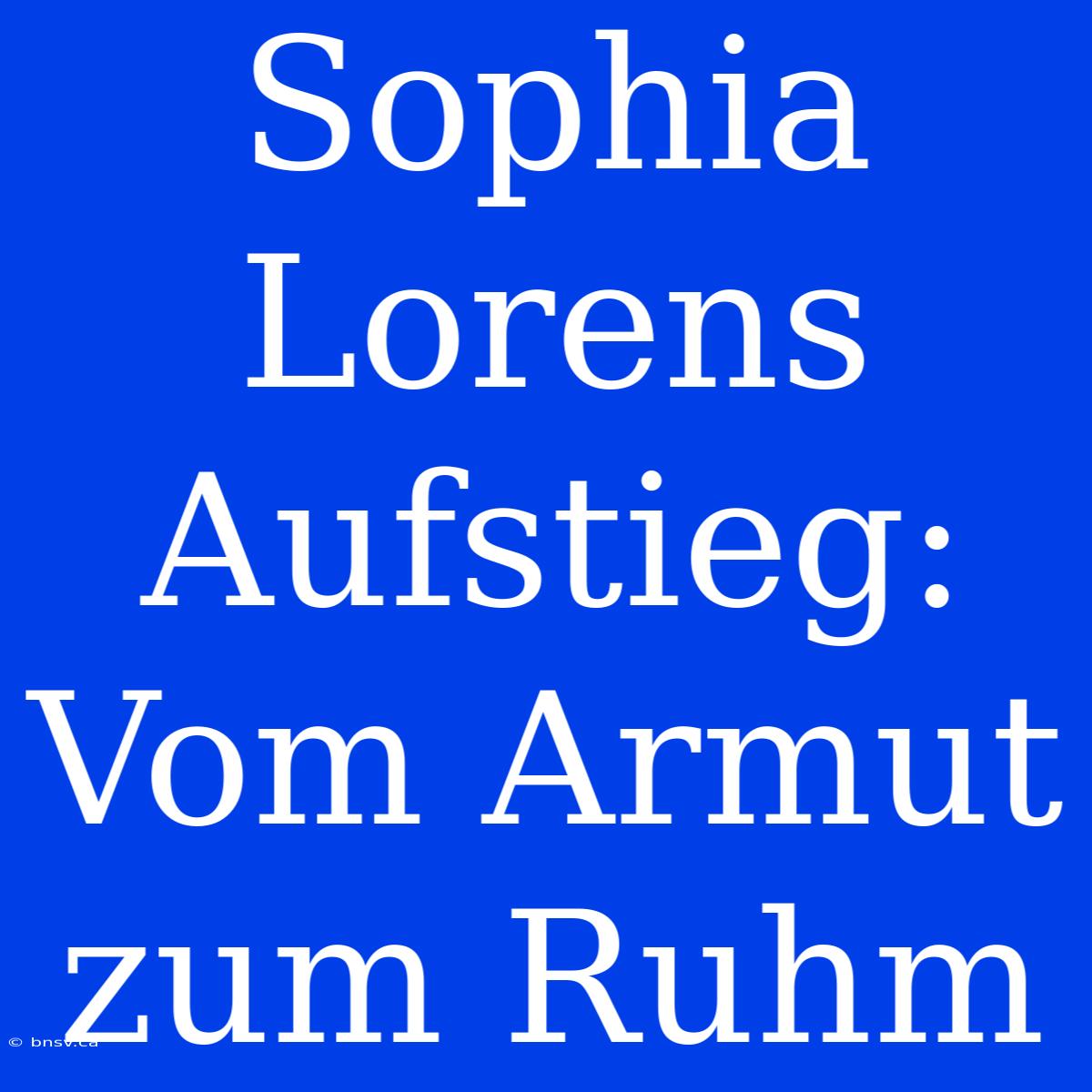 Sophia Lorens Aufstieg: Vom Armut Zum Ruhm