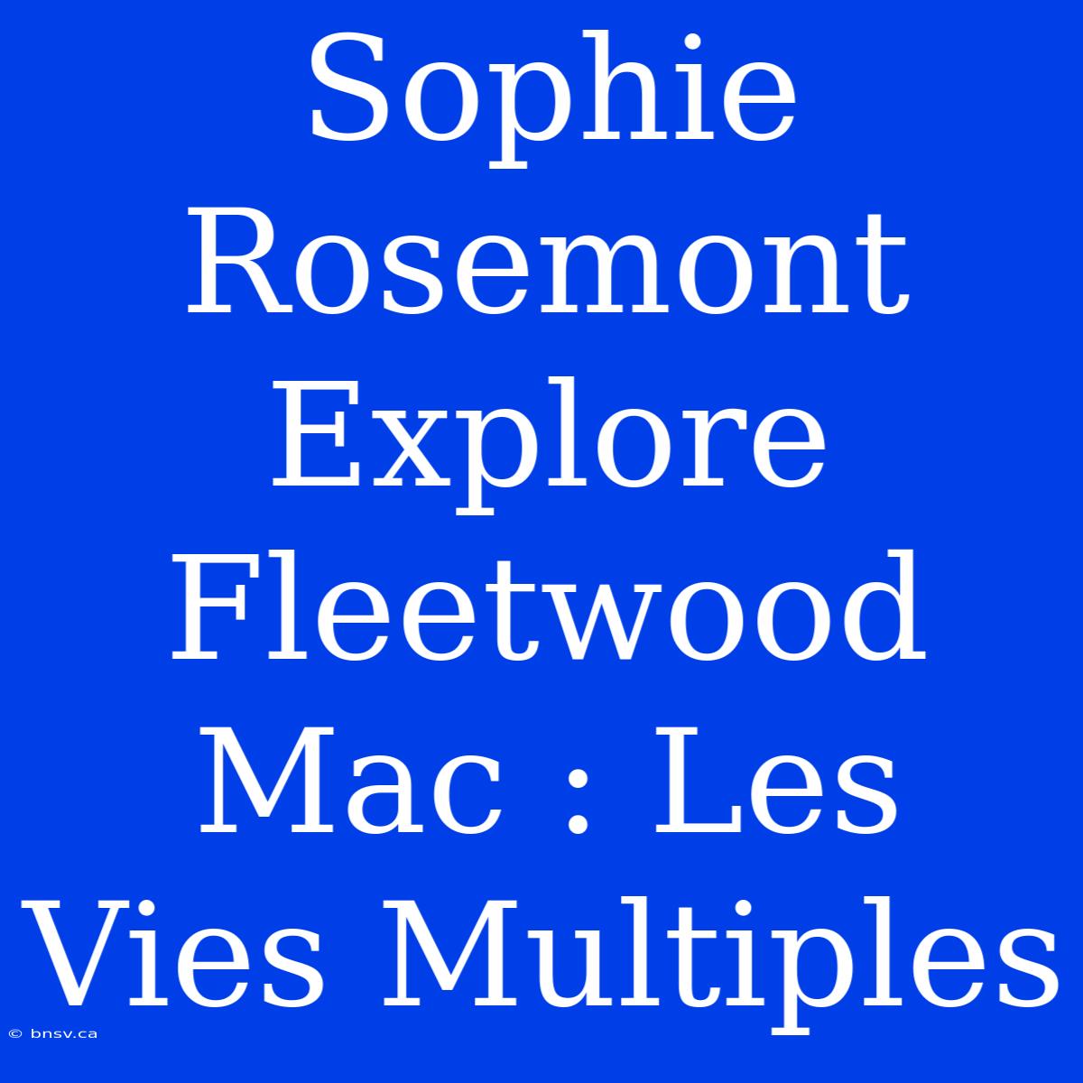 Sophie Rosemont Explore Fleetwood Mac : Les Vies Multiples