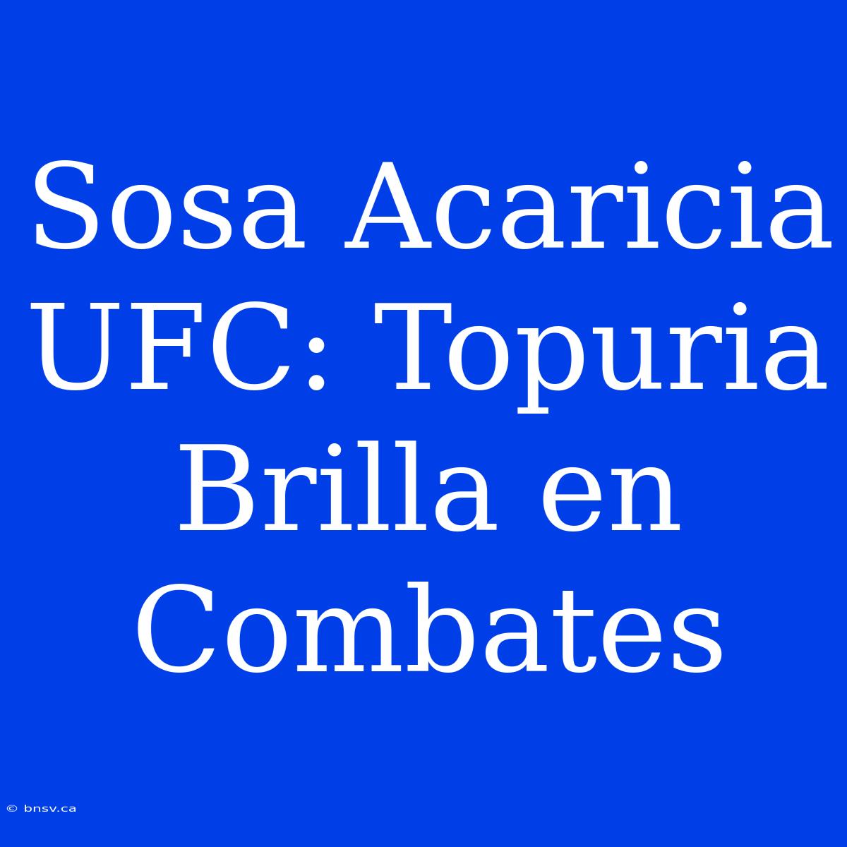 Sosa Acaricia UFC: Topuria Brilla En Combates