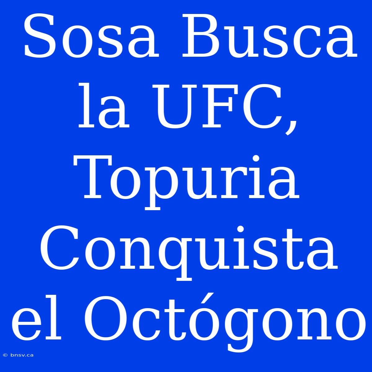 Sosa Busca La UFC, Topuria Conquista El Octógono