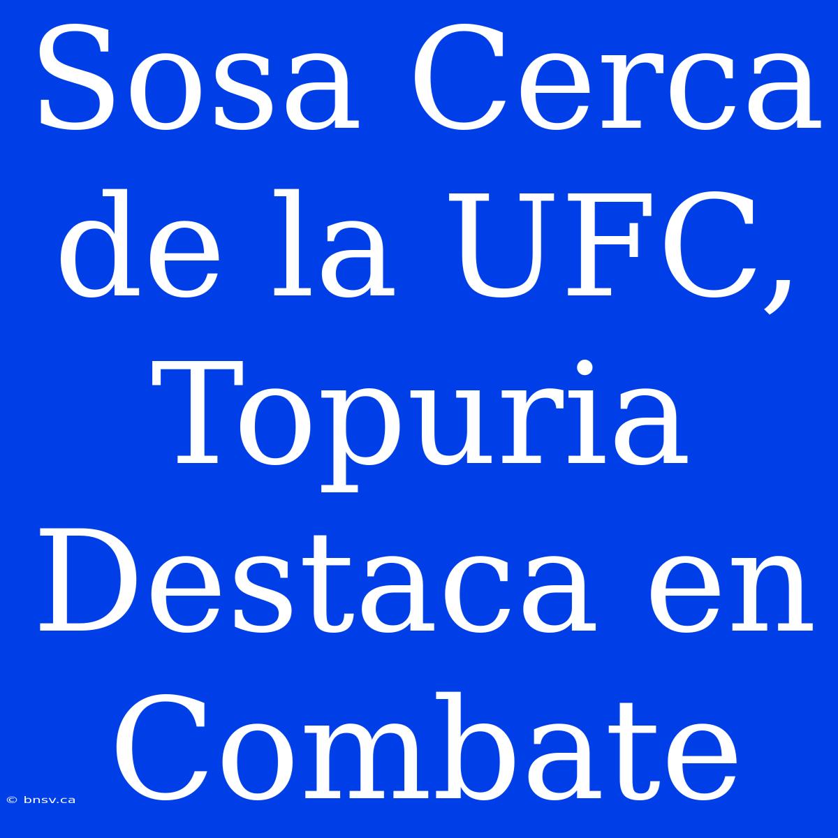 Sosa Cerca De La UFC, Topuria Destaca En Combate