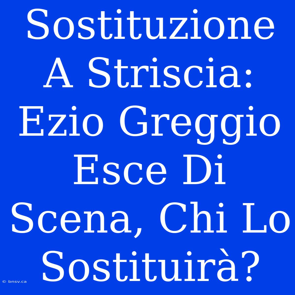 Sostituzione A Striscia: Ezio Greggio Esce Di Scena, Chi Lo Sostituirà?