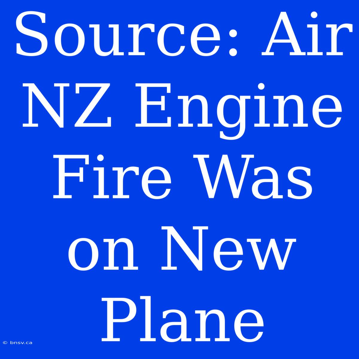 Source: Air NZ Engine Fire Was On New Plane