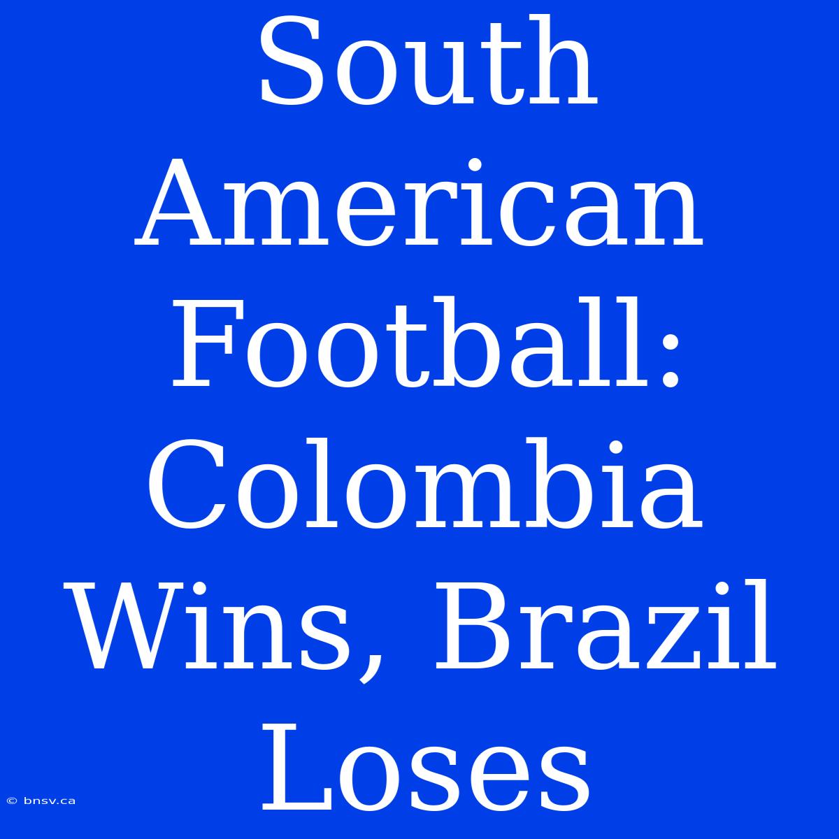 South American Football: Colombia Wins, Brazil Loses