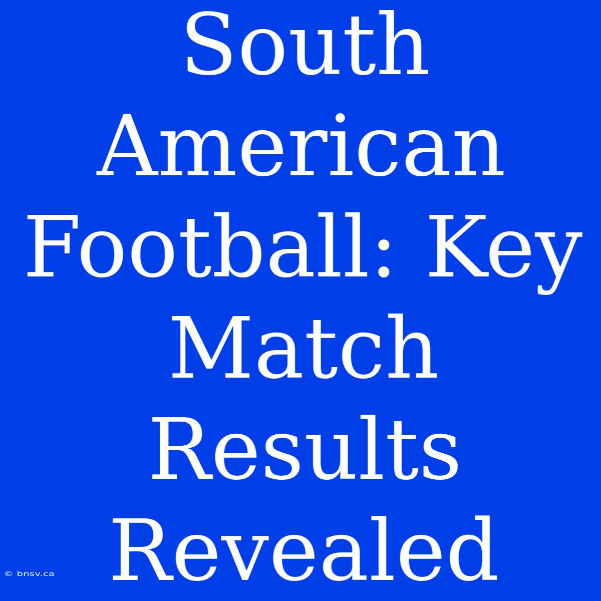 South American Football: Key Match Results Revealed