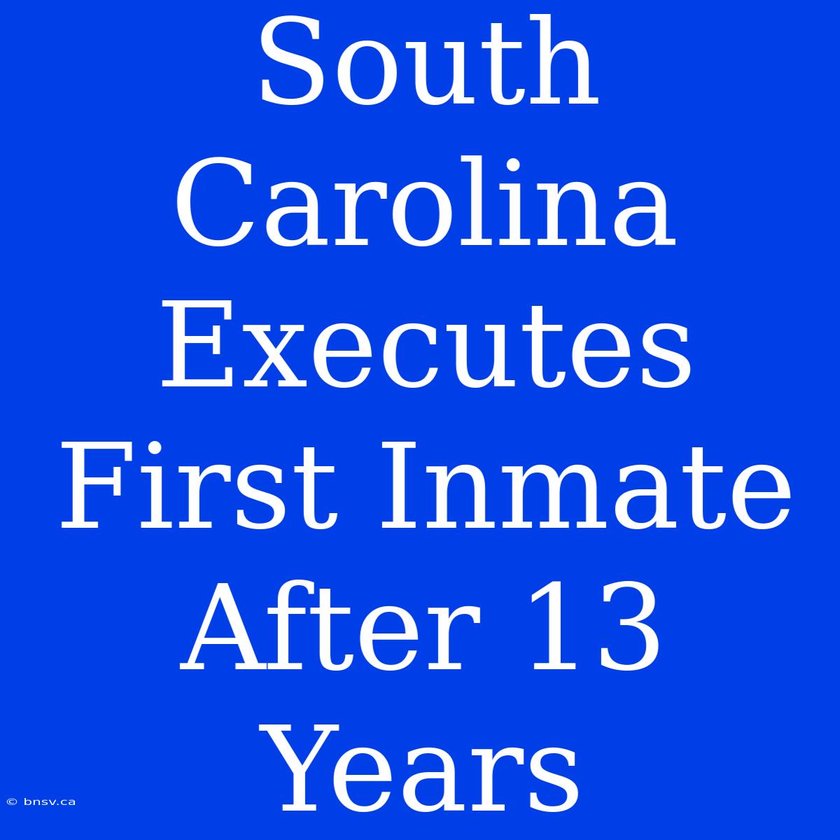 South Carolina Executes First Inmate After 13 Years