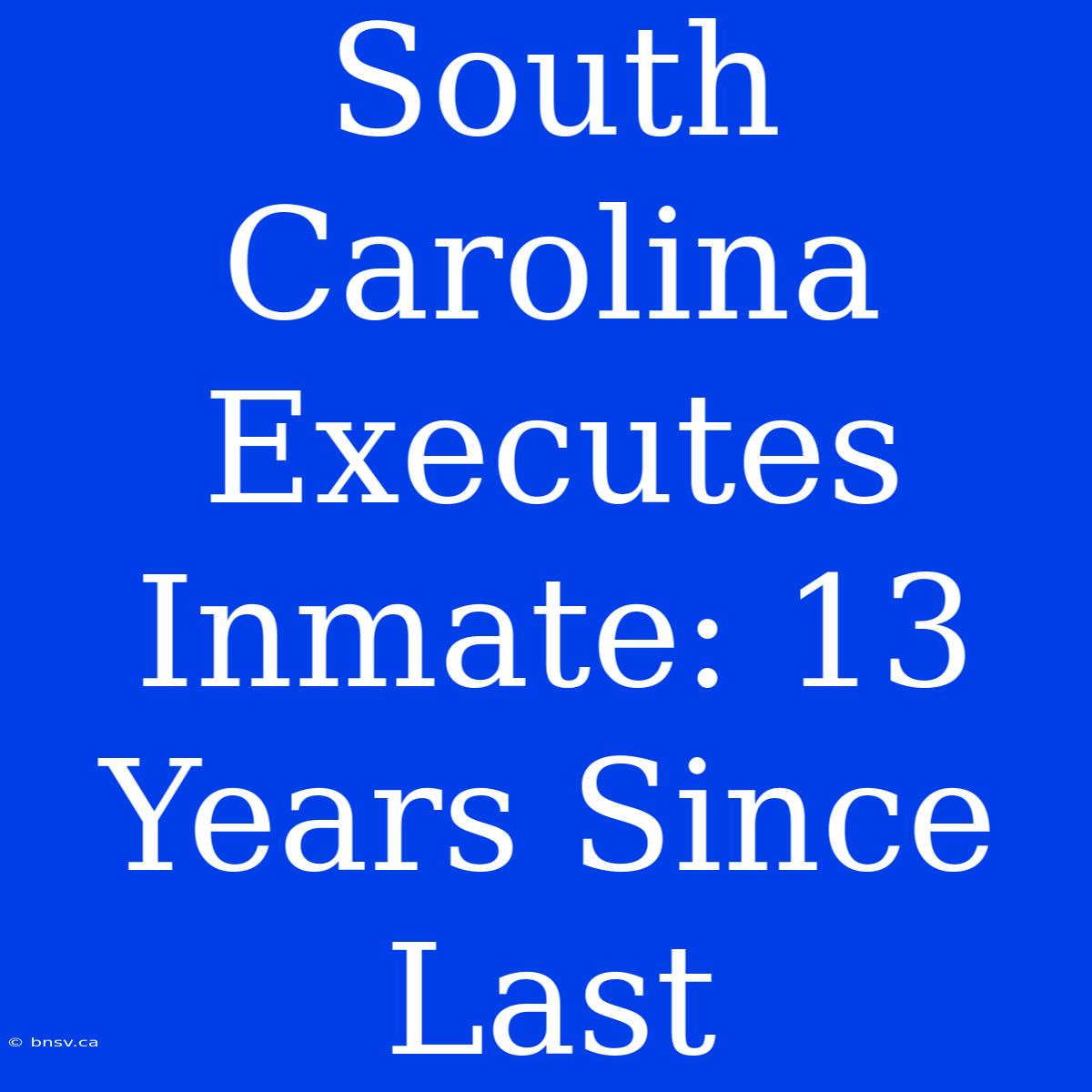 South Carolina Executes Inmate: 13 Years Since Last