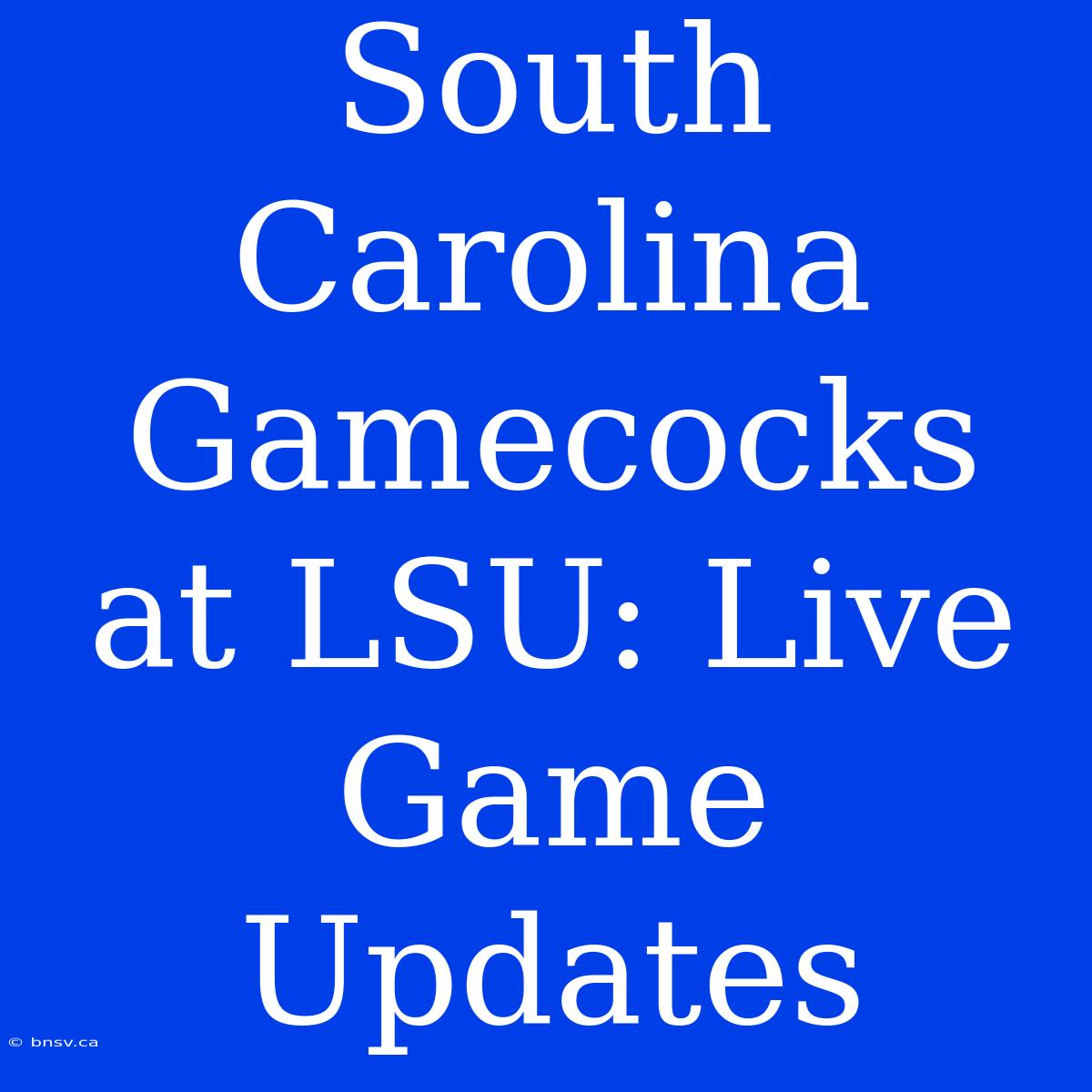 South Carolina Gamecocks At LSU: Live Game Updates