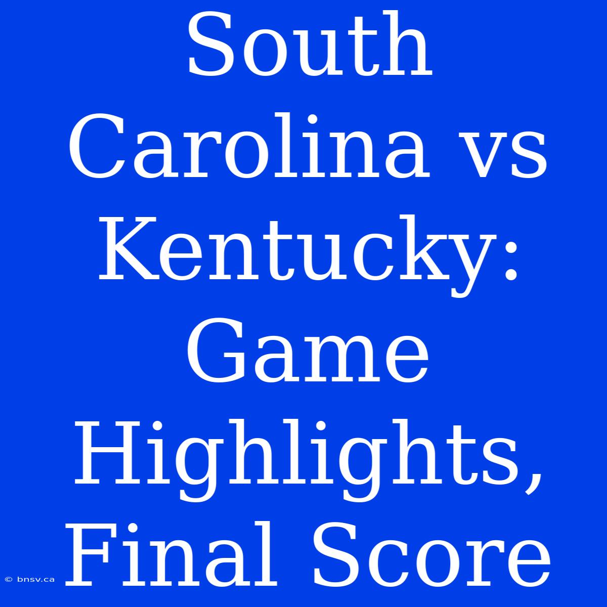 South Carolina Vs Kentucky: Game Highlights, Final Score