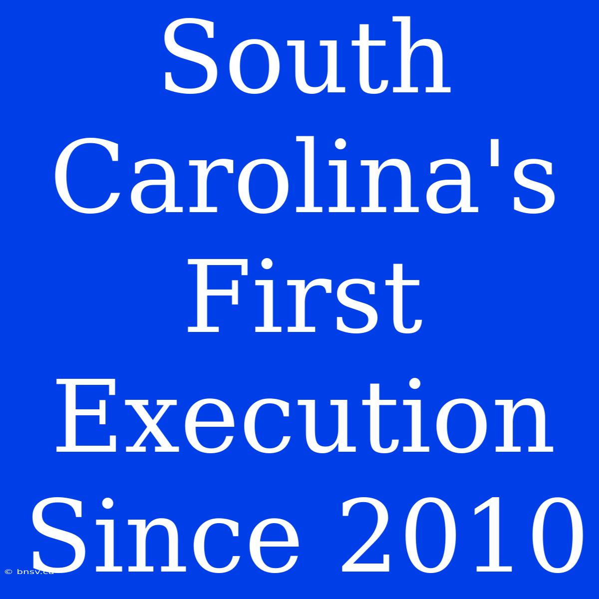 South Carolina's First Execution Since 2010